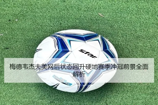 梅德韦杰夫美网后状态回升硬地赛季冲冠前景全面解析 | c7c7.app
