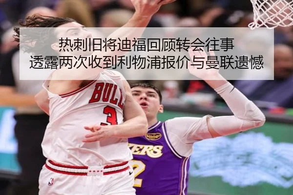 热刺旧将迪福回顾转会往事 透露两次收到利物浦报价与曼联遗憾 | c7c7.app